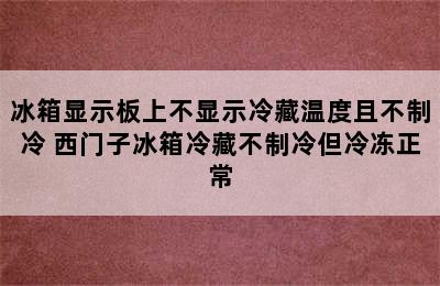 冰箱显示板上不显示冷藏温度且不制冷 西门子冰箱冷藏不制冷但冷冻正常